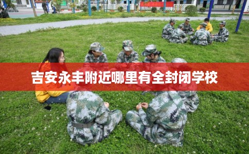 吉安永丰附近哪里有全封闭学校