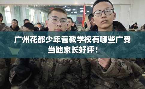 广州花都少年管教学校有哪些广受当地家长好评! 广州花都少年管教学校有哪些广受当地家长好评!