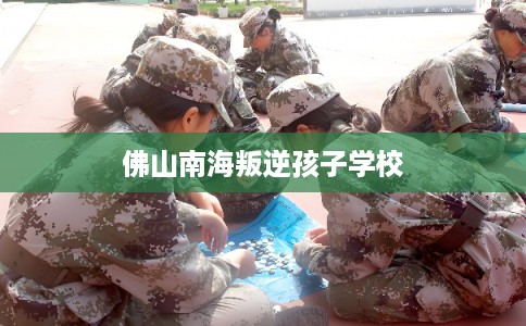 佛山南海叛逆孩子学校