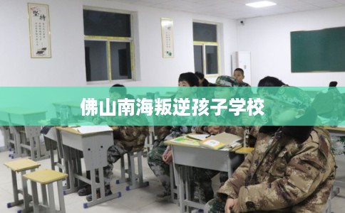 佛山南海叛逆孩子学校
