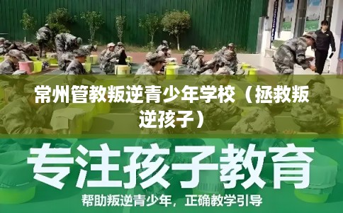 常州管教叛逆青少年学校（拯救叛逆孩子）