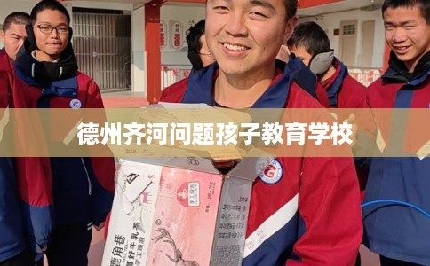 德州齐河问题孩子教育学校 德州齐河问题孩子教育学校