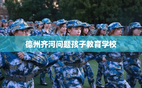 德州齐河问题孩子教育学校 德州齐河问题孩子教育学校