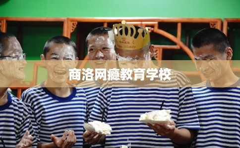 商洛网瘾教育学校 商洛网瘾教育学校