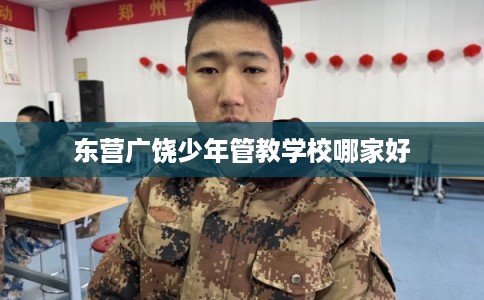 东营广饶少年管教学校哪家好