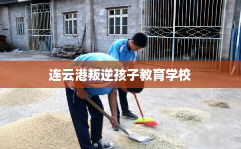 连云港叛逆孩子教育学校