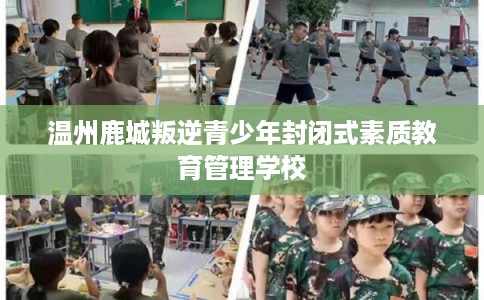 温州鹿城叛逆青少年封闭式素质教育管理学校