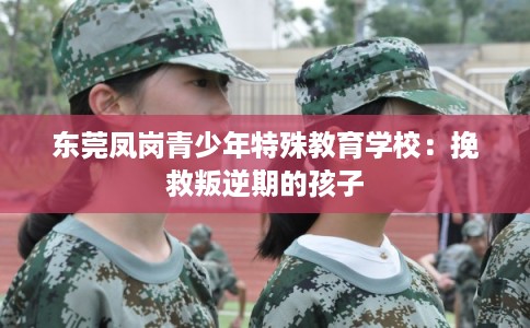 东莞凤岗青少年特殊教育学校：挽救叛逆期的孩子