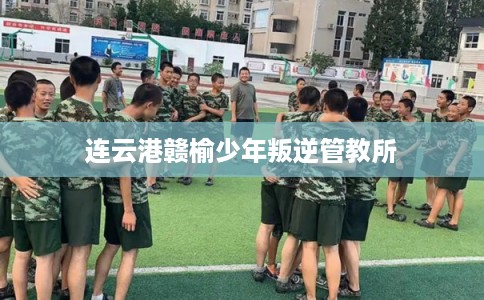 连云港赣榆少年叛逆管教所