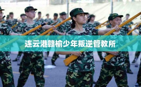 连云港赣榆少年叛逆管教所