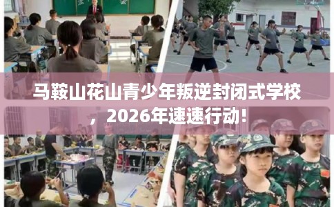 马鞍山花山青少年叛逆封闭式学校，2026年速速行动!