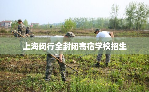 上海闵行全封闭寄宿学校招生