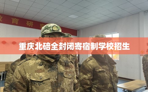 重庆北碚全封闭寄宿制学校招生