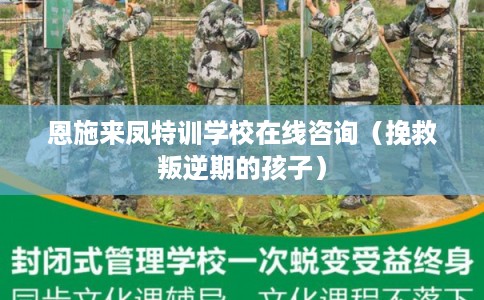 恩施来凤特训学校在线咨询（挽救叛逆期的孩子）