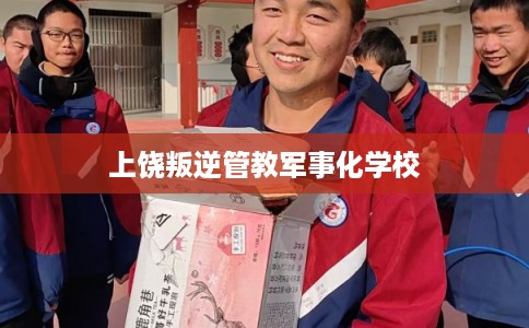 上饶叛逆管教军事化学校