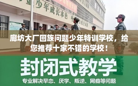廊坊大厂回族问题少年特训学校，给您推荐十家不错的学校！