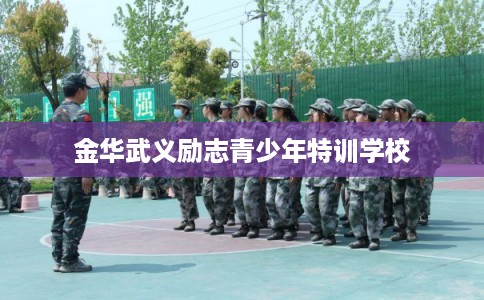 金华武义励志青少年特训学校