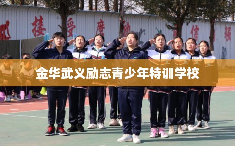 金华武义励志青少年特训学校