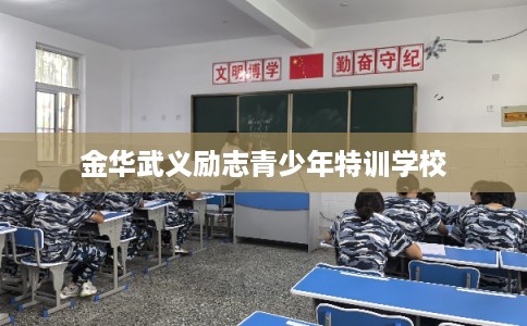 金华武义励志青少年特训学校