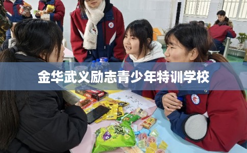 金华武义励志青少年特训学校