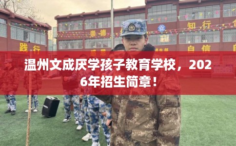 温州文成厌学孩子教育学校，2026年招生简章！