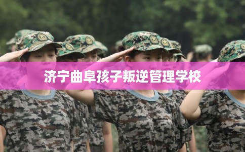 济宁曲阜孩子叛逆管理学校