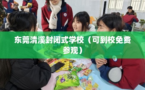 东莞清溪封闭式学校（可到校免费参观）