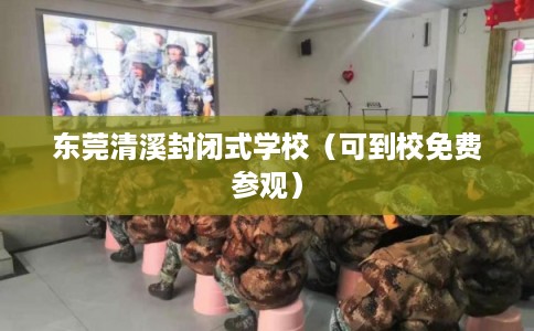 东莞清溪封闭式学校（可到校免费参观）