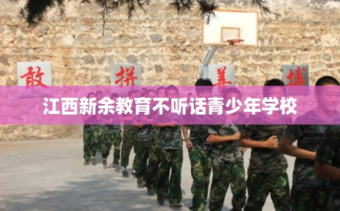 江西新余教育不听话青少年学校