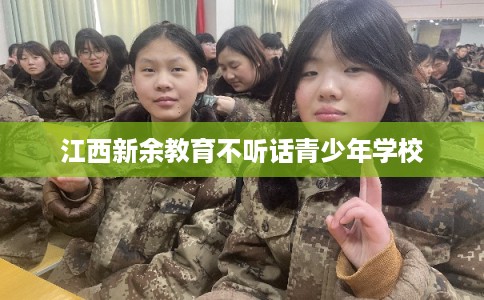 江西新余教育不听话青少年学校