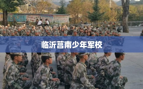 临沂莒南少年军校