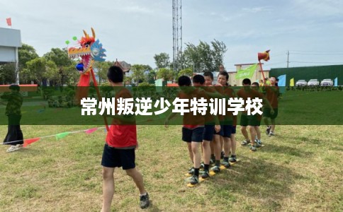 常州叛逆少年特训学校