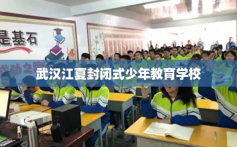 武汉江夏封闭式少年教育学校 武汉江夏封闭式少年教育学校