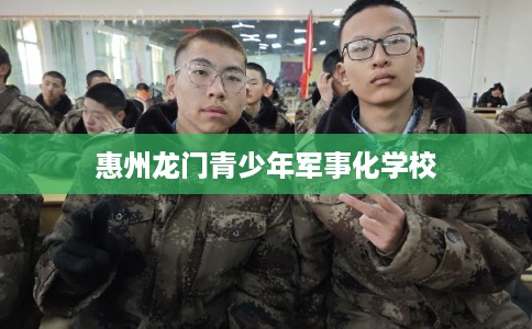 惠州龙门青少年军事化学校 惠州龙门青少年军事化学校