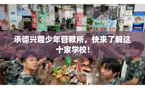 承德兴隆少年管教所,快来了解这十家学校! 承德兴隆少年管教所,快来了解这十家学校!
