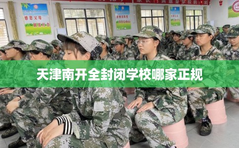 天津南开全封闭学校哪家正规