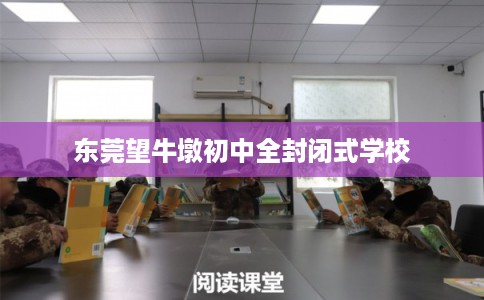 东莞望牛墩初中全封闭式学校 东莞望牛墩初中全封闭式学校
