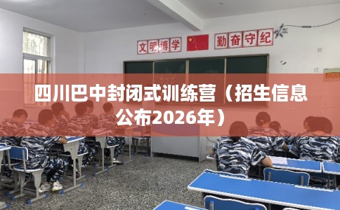 四川巴中封闭式训练营(招生信息公布2026年) 四川巴中封闭式训练营(招生信息公布2026年)