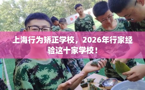 上海行为矫正学校,2026年行家经验这十家学校! 上海行为矫正学校,2026年行家经验这十家学校!