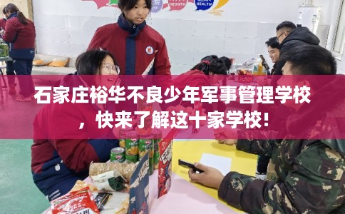 石家庄裕华不良少年军事管理学校,快来了解这十家学校! 石家庄裕华不良少年军事管理学校,快来了解这十家学校!