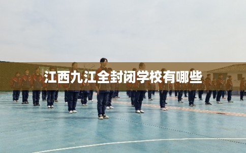江西九江全封闭学校有哪些