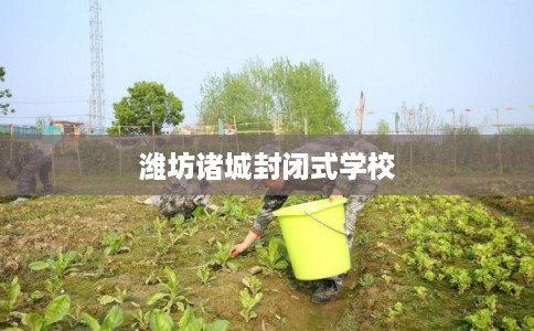 潍坊诸城封闭式学校