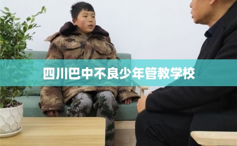 四川巴中不良少年管教学校 四川巴中不良少年管教学校