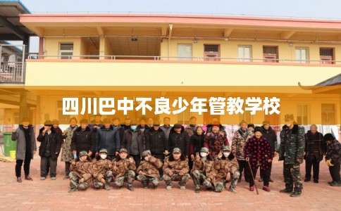 四川巴中不良少年管教学校 四川巴中不良少年管教学校