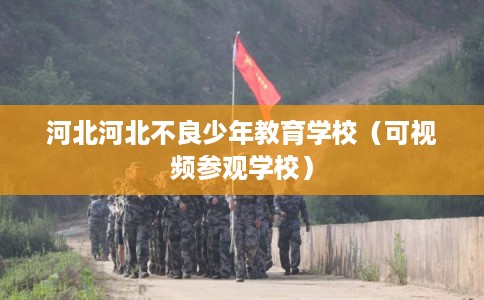 河北河北不良少年教育学校(可视频参观学校) 河北河北不良少年教育学校(可视频参观学校)