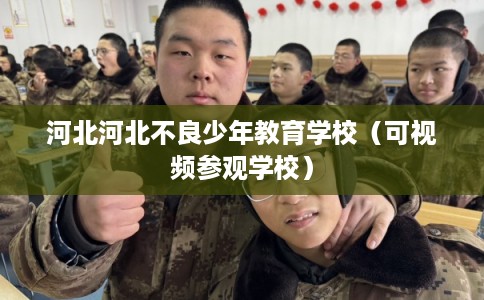 河北河北不良少年教育学校（可视频参观学校）