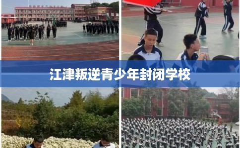 江津叛逆青少年封闭学校