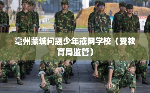 亳州蒙城问题少年戒网学校（受教育局监管）