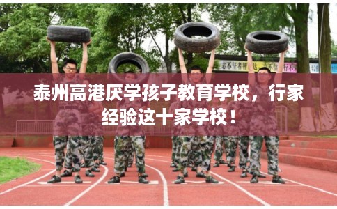 泰州高港厌学孩子教育学校，行家经验这十家学校！