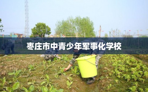枣庄市中青少年军事化学校